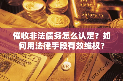 武汉催收非法债务怎么认定？如何用法律手段有效维权？