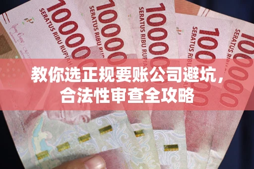 武汉教你选正规要账公司避坑，合法性审查全攻略