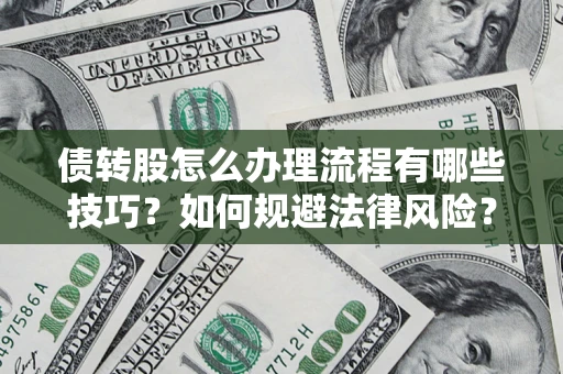 武汉债转股怎么办理流程有哪些技巧？如何规避法律风险？