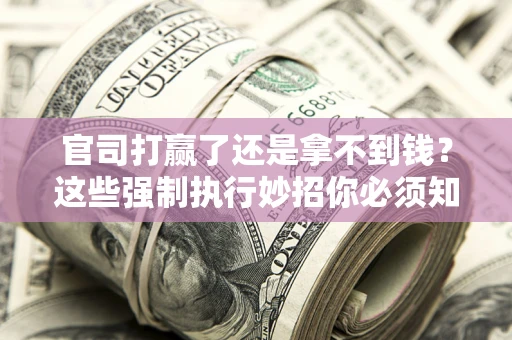 武汉官司打赢了还是拿不到钱？这些强制执行妙招你必须知道