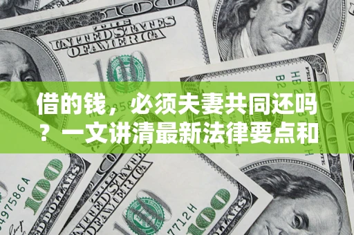 武汉借的钱，必须夫妻共同还吗？一文讲清最新法律要点和避坑指南
