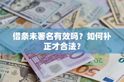 武汉借条未署名有效吗？如何补正才合法？