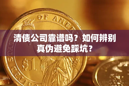 武汉清债公司靠谱吗？如何辨别真伪避免踩坑？