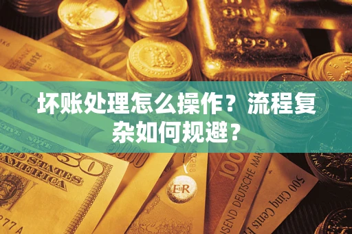 武汉坏账处理怎么操作？流程复杂如何规避？