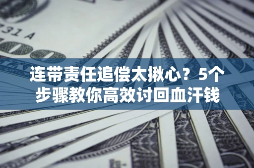 武汉连带责任追偿太揪心？5个步骤教你高效讨回血汗钱