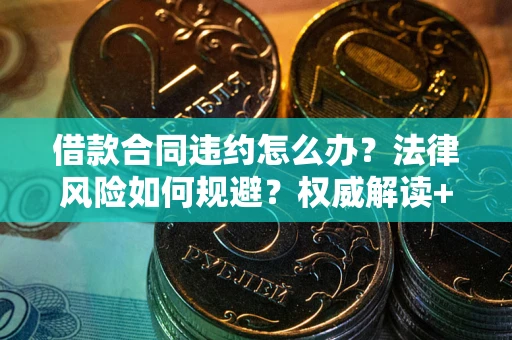 武汉借款合同违约怎么办?法律风险如何规避?权威解读+实用指南 武汉借款合同违约怎么办?法律风险如何规避?权威解读+实用指南