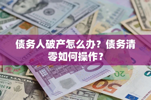 武汉债务人破产怎么办？债务清零如何操作？
