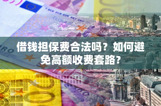 武汉借钱担保费合法吗？如何避免高额收费套路？