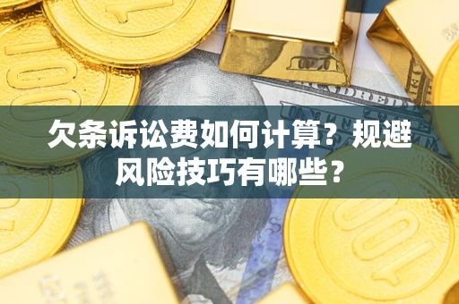 武汉欠条诉讼费如何计算？规避风险技巧有哪些？