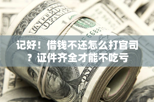 武汉记好！借钱不还怎么打官司？证件齐全才能不吃亏