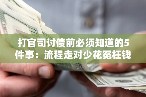 武汉打官司讨债前必须知道的5件事：流程走对少花冤枉钱