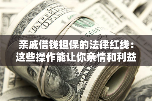 武汉亲戚借钱担保的法律红线：这些操作能让你亲情和利益两不误