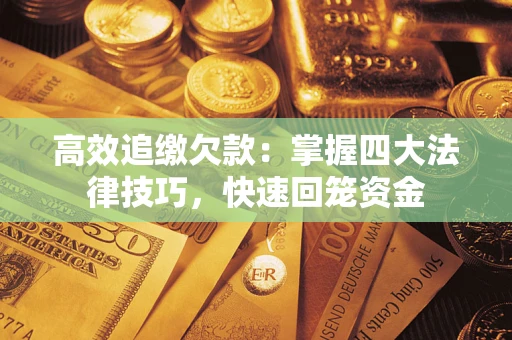 武汉高效追缴欠款：掌握四大法律技巧，快速回笼资金