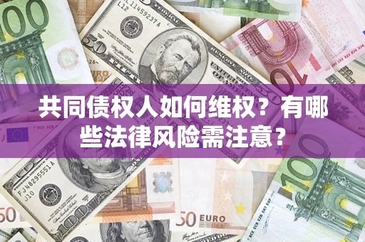 武汉共同债权人如何维权？有哪些法律风险需注意？