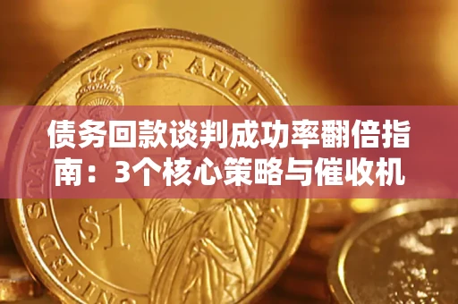 武汉债务回款谈判成功率翻倍指南：3个核心策略与催收机构避坑法则