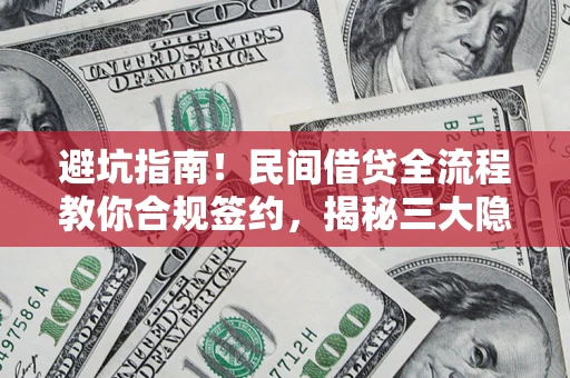 武汉避坑指南！民间借贷全流程教你合规签约，揭秘三大隐形陷阱