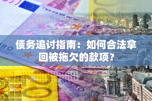武汉债务追讨指南：如何合法拿回被拖欠的款项？