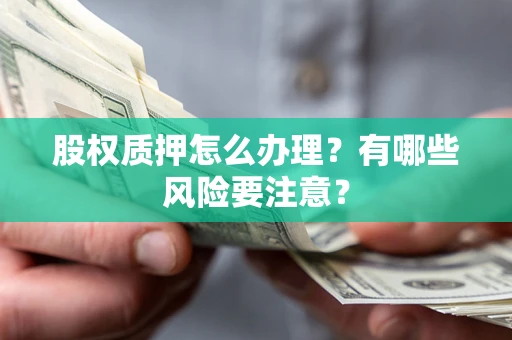 武汉股权质押怎么办理？有哪些风险要注意？