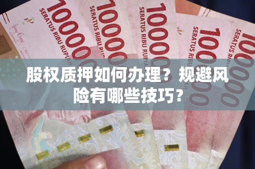 武汉股权质押如何办理？规避风险有哪些技巧？