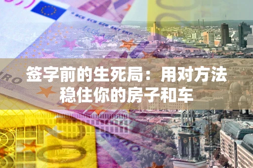 武汉签字前的生死局：用对方法稳住你的房子和车