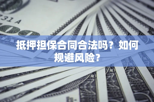 武汉抵押担保合同合法吗？如何规避风险？