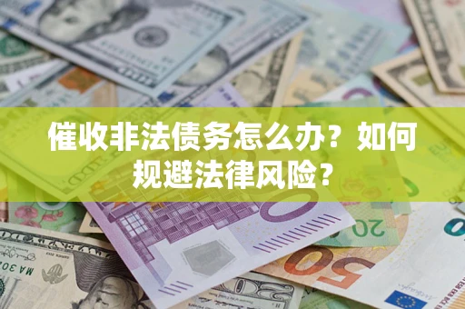 武汉催收非法债务怎么办？如何规避法律风险？