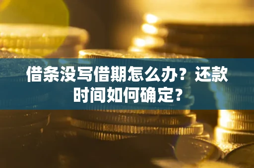 武汉借条没写借期怎么办？还款时间如何确定？