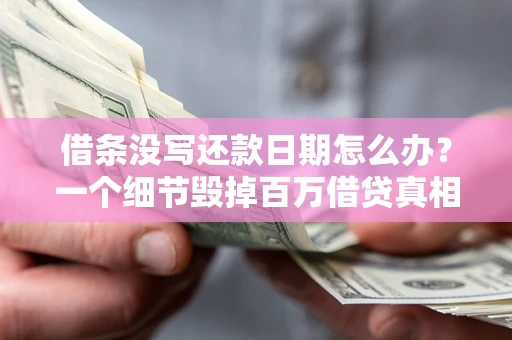 武汉借条没写还款日期怎么办？一个细节毁掉百万借贷真相