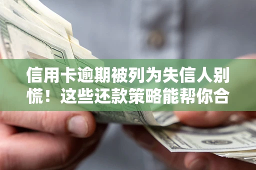 武汉信用卡逾期被列为失信人别慌！这些还款策略能帮你合法止损