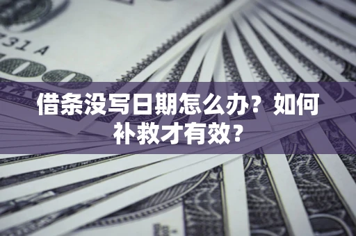 武汉借条没写日期怎么办？如何补救才有效？