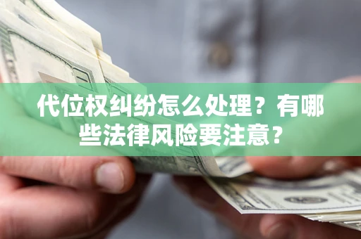 武汉代位权纠纷怎么处理？有哪些法律风险要注意？