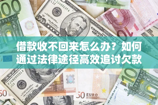 武汉借款收不回来怎么办?如何通过法律途径高效追讨欠款? 武汉借款收不回来怎么办?如何通过法律途径高效追讨欠款?