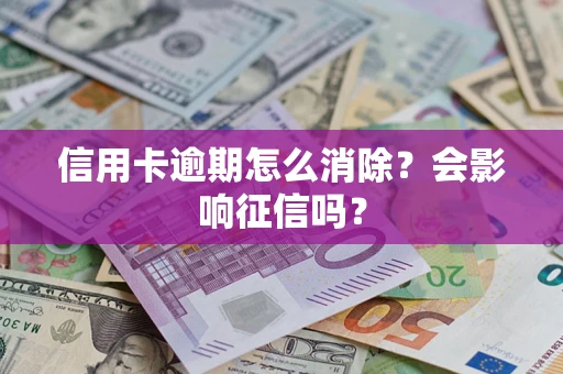 武汉信用卡逾期怎么消除？会影响征信吗？