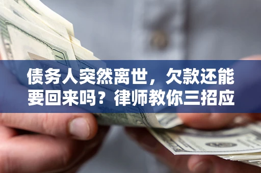 武汉债务人突然离世，欠款还能要回来吗？律师教你三招应对