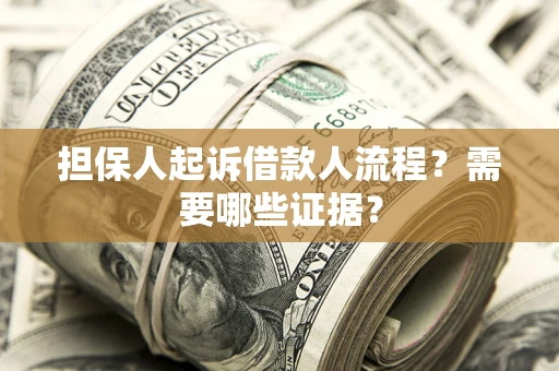 武汉担保人起诉借款人流程?需要哪些证据? 武汉担保人起诉借款人流程?需要哪些证据?