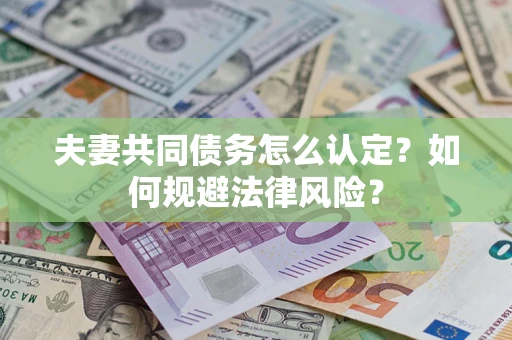 武汉夫妻共同债务怎么认定？如何规避法律风险？