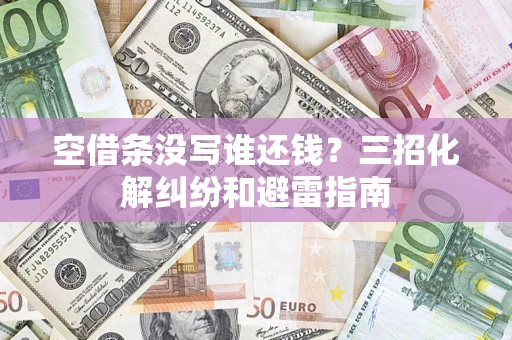 武汉空借条没写谁还钱？三招化解纠纷和避雷指南