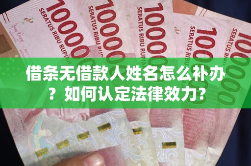 武汉借条无借款人姓名怎么补办？如何认定法律效力？