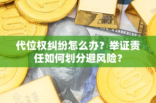 武汉代位权纠纷怎么办？举证责任如何划分避风险？
