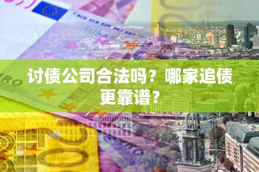 武汉讨债公司合法吗？哪家追债更靠谱？