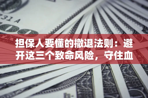 武汉担保人要懂的撤退法则：避开这三个致命风险，守住血汗钱
