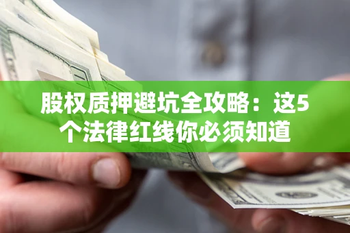 武汉股权质押避坑全攻略：这5个法律红线你必须知道