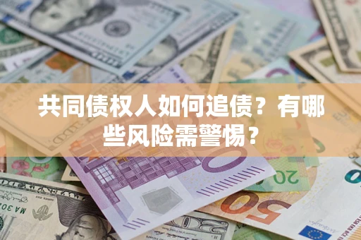 武汉共同债权人如何追债？有哪些风险需警惕？
