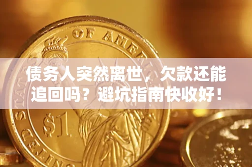 武汉债务人突然离世，欠款还能追回吗？避坑指南快收好！