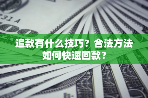 武汉追款有什么技巧？合法方法如何快速回款？