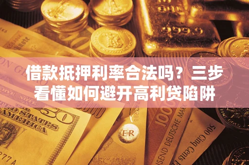 武汉借款抵押利率合法吗？三步看懂如何避开高利贷陷阱
