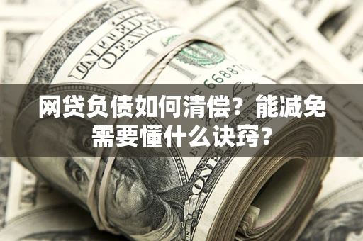 武汉网贷负债如何清偿？能减免需要懂什么诀窍？