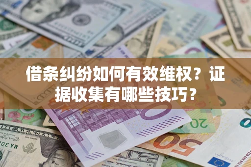 武汉借条纠纷如何有效维权？证据收集有哪些技巧？