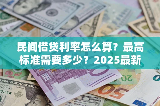 武汉民间借贷利率怎么算？最高标准需要多少？2025最新避坑指南
