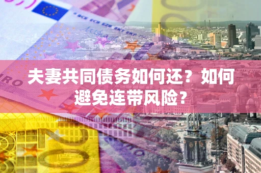 武汉夫妻共同债务如何还？如何避免连带风险？